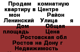 Продам 1-комнатную квартиру в Центре, 16/22 мон, 45/20/11 › Район ­ Ленинский › Улица ­ 20-я › Дом ­ 43 › Общая площадь ­ 45 › Цена ­ 3 600 000 - Ростовская обл., Ростов-на-Дону г. Недвижимость » Квартиры продажа   